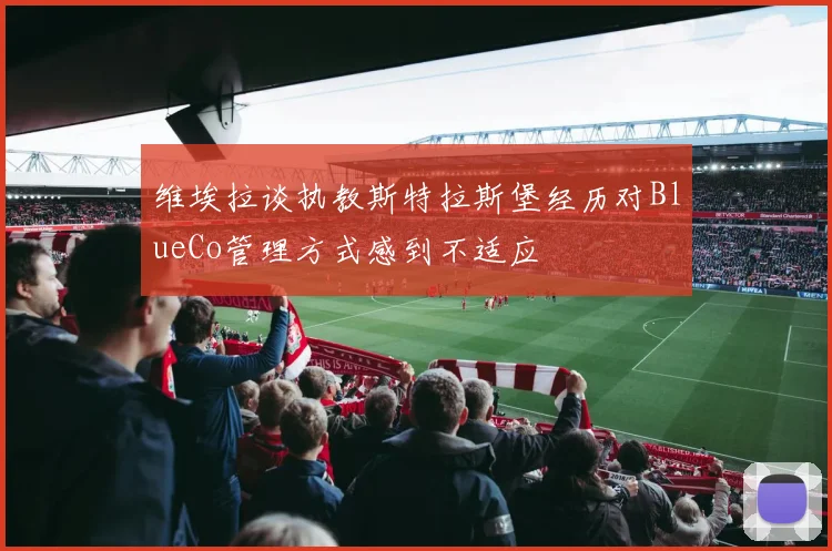 维埃拉谈执教斯特拉斯堡经历对BlueCo管理方式感到不适应