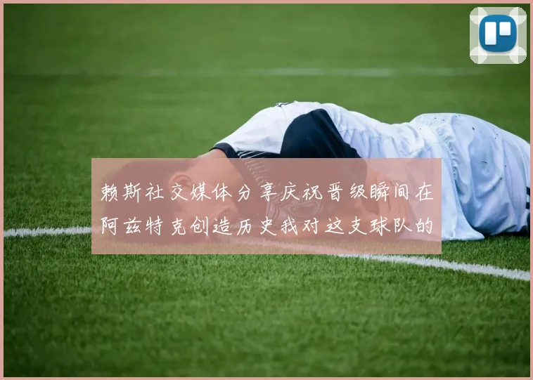 赖斯社交媒体分享庆祝晋级瞬间在阿兹特克创造历史我对这支球队的热爱无以言表