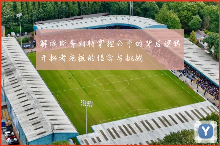 解读斯普利特掌控公牛的背后逻辑开拓者老板的信念与挑战