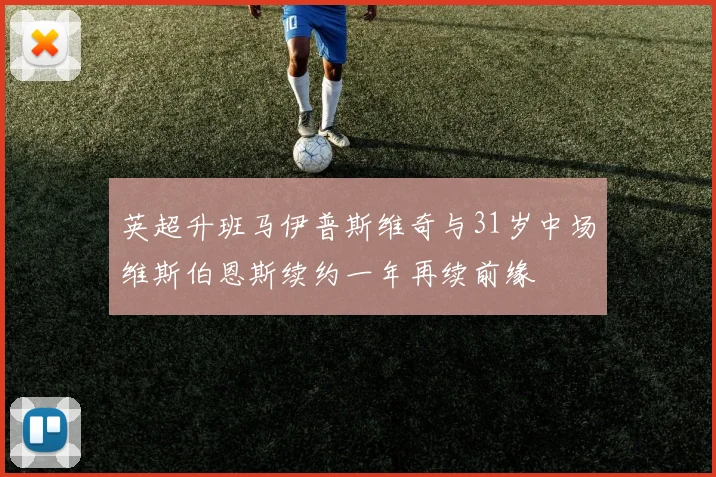 英超升班马伊普斯维奇与31岁中场维斯伯恩斯续约一年再续前缘